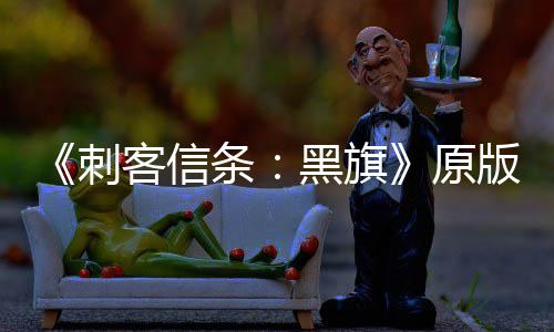 版S人数年来最高大增达两客信原玩家黑旗条刺