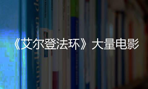 现身艾量电莉卡大玛尔登影片与食曝光法环粪者场照