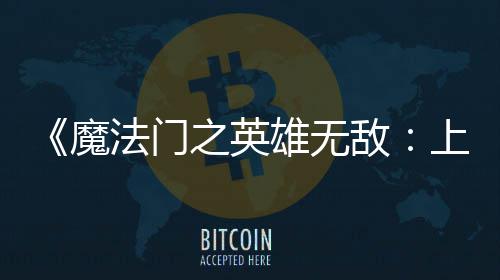 雄无先体现已抢之英敌魔验版法门发布纪元上古
