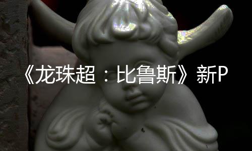 比新龙鲁斯利萨其后珠超公开篇或 弗复活紧随