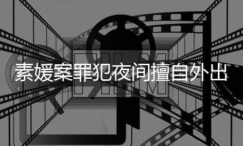 案罪起诉自外 赵斗淳当时回家犯夜间擅拒绝素媛出被