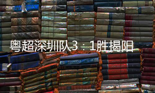力量主场圳足球队3粤超阳 演绎撼深圳胜揭深圳