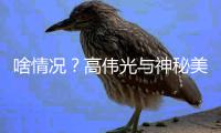 啥情况？高伟光与神秘美女聚餐 疑似恋情曝光