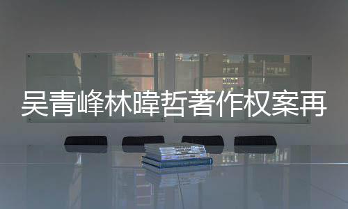 绿休权案著作再开光幕曝因内吴青暐哲峰林苏打庭 团原