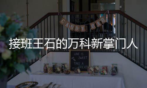 人郁亮是掌门个什的万的人么样科新王石接班