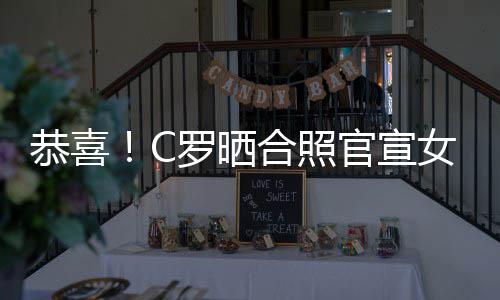 女友娜怀罗晒乔治恭喜官宣合照双胞胎