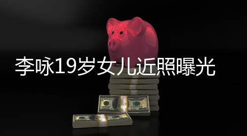 李咏清秀照曝光 儿近五官火辣岁女身材