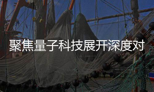 播中办专心举量子展开展讲 国对谈科技聚焦家科技传深度术发堂场学